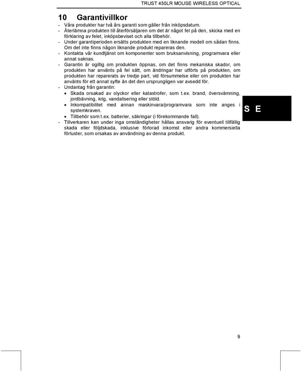 - Under garantiperioden ersätts produkten med en liknande modell om sådan finns. Om det inte finns någon liknande produkt repareras den.