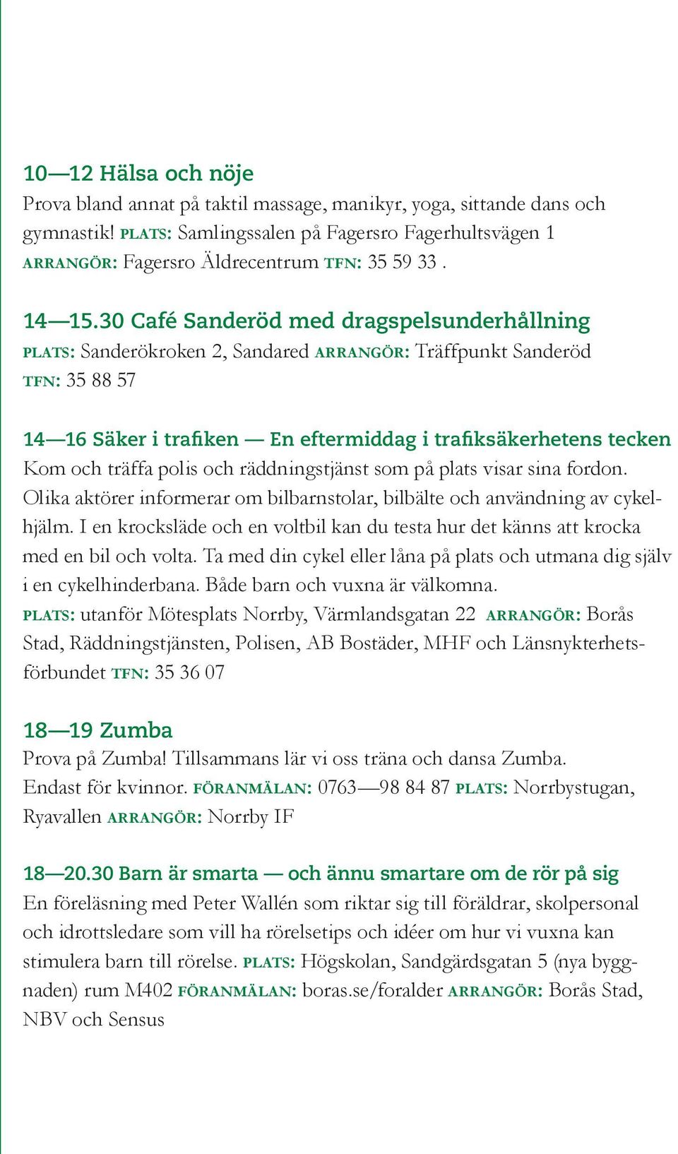 30 Café Sanderöd med dragspelsunderhållning plats: Sanderökroken 2, Sandared arrangör: Träffpunkt Sanderöd tfn: 35 88 57 14 16 Säker i trafiken En eftermiddag i trafiksäkerhetens tecken Kom och