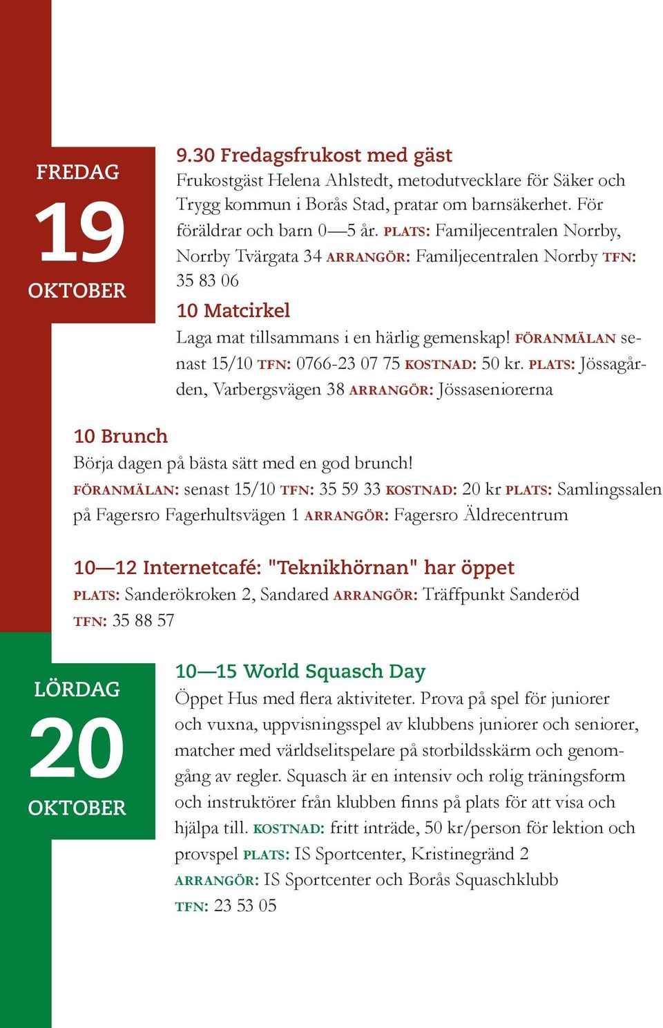 föranmälan senast 15/10 tfn: 0766-23 07 75 kostnad: 50 kr. plats: Jössagården, Varbergsvägen 38 arrangör: Jössaseniorerna 10 Brunch Börja dagen på bästa sätt med en god brunch!