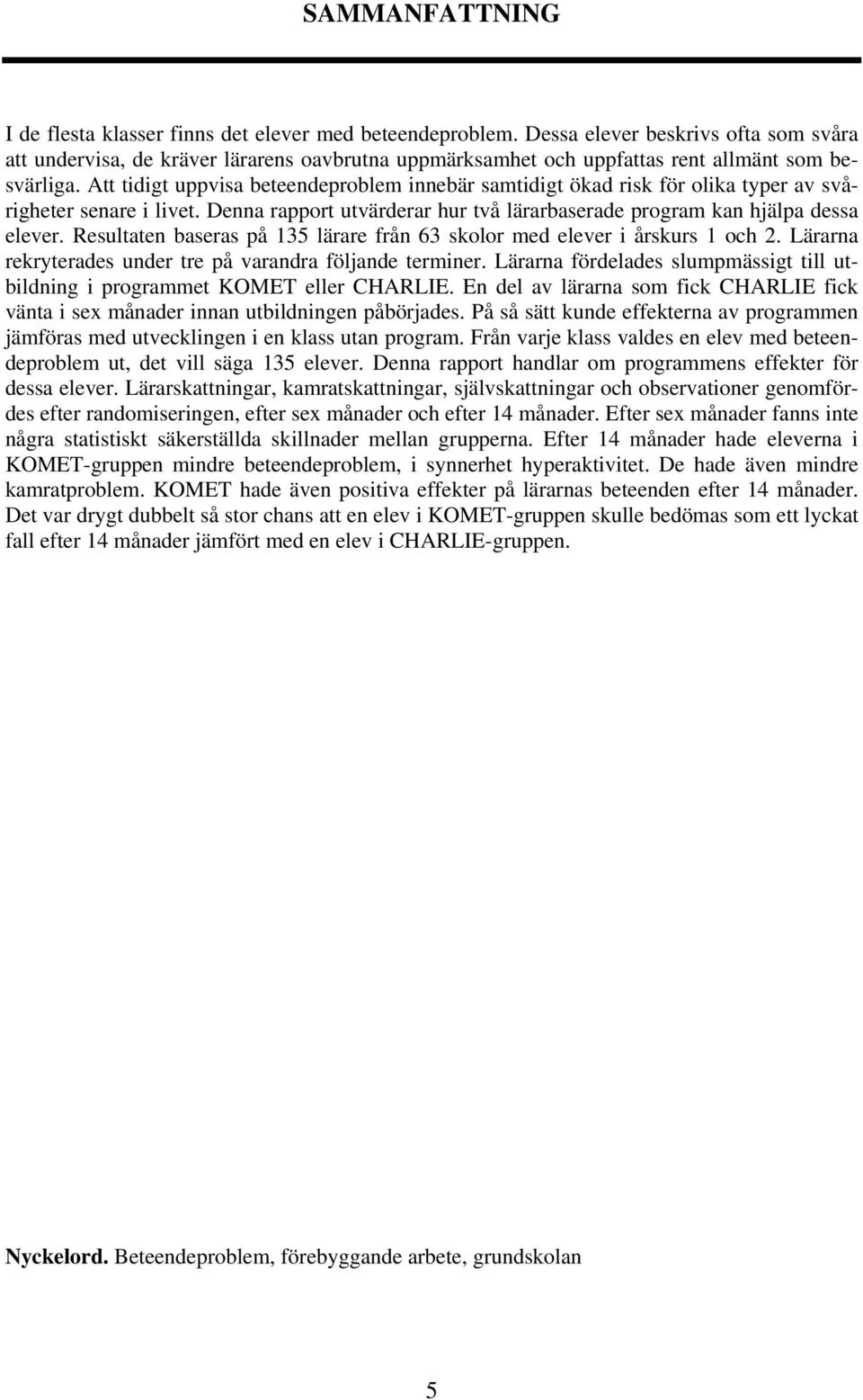 Att tidigt uppvisa beteendeproblem innebär samtidigt ökad risk för olika typer av svårigheter senare i livet. Denna rapport utvärderar hur två lärarbaserade program kan hjälpa dessa elever.