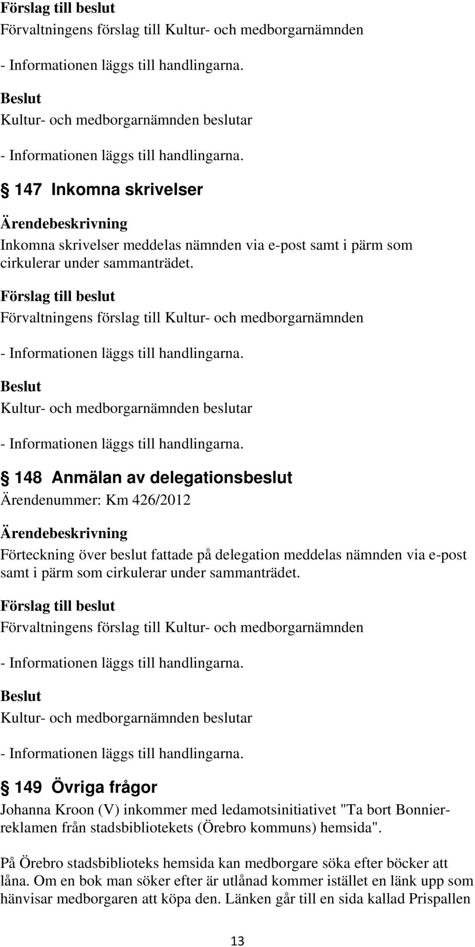 sammanträdet. 149 Övriga frågor Johanna Kroon (V) inkommer med ledamotsinitiativet "Ta bort Bonnierreklamen från stadsbibliotekets (Örebro kommuns) hemsida".