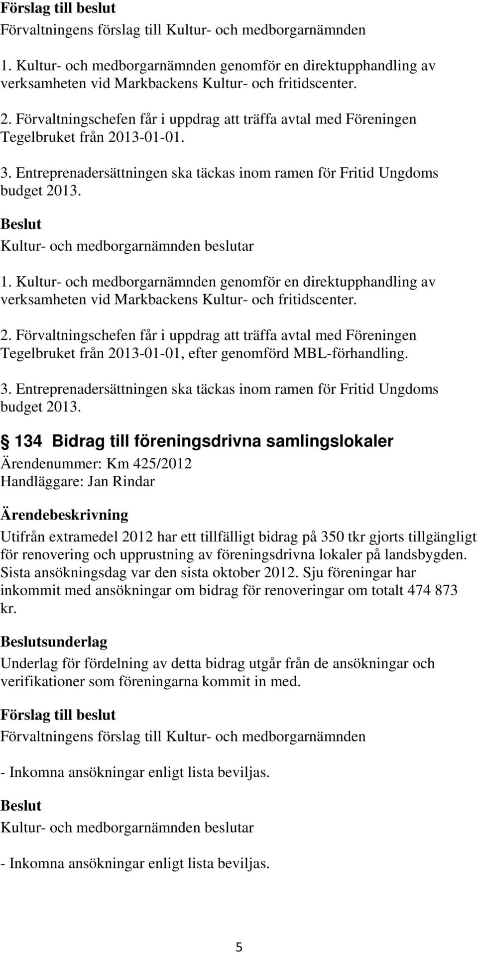 Förvaltningschefen får i uppdrag att träffa avtal med Föreningen Tegelbruket från 2013-01-01, efter genomförd MBL-förhandling. 3.