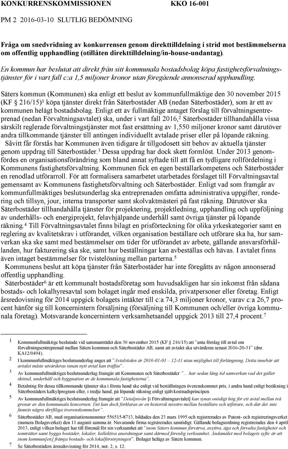 En kommun har beslutat att direkt från sitt kommunala bostadsbolag köpa fastighetsförvaltningstjänster för i vart fall c:a 1,5 miljoner kronor utan föregående annonserad upphandling.