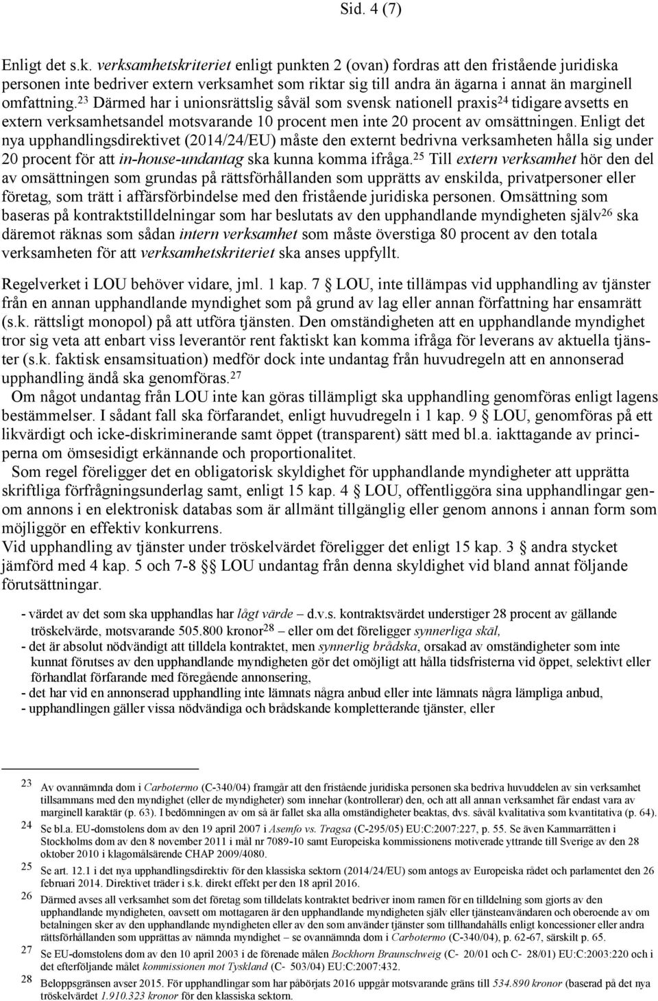 23 Därmed har i unionsrättslig såväl som svensk nationell praxis 24 tidigare avsetts en extern verksamhetsandel motsvarande 10 procent men inte 20 procent av omsättningen.