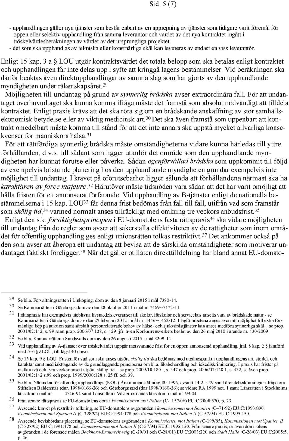 Enligt 15 kap. 3 a LOU utgör kontraktsvärdet det totala belopp som ska betalas enligt kontraktet och upphandlingen får inte delas upp i syfte att kringgå lagens bestämmelser.