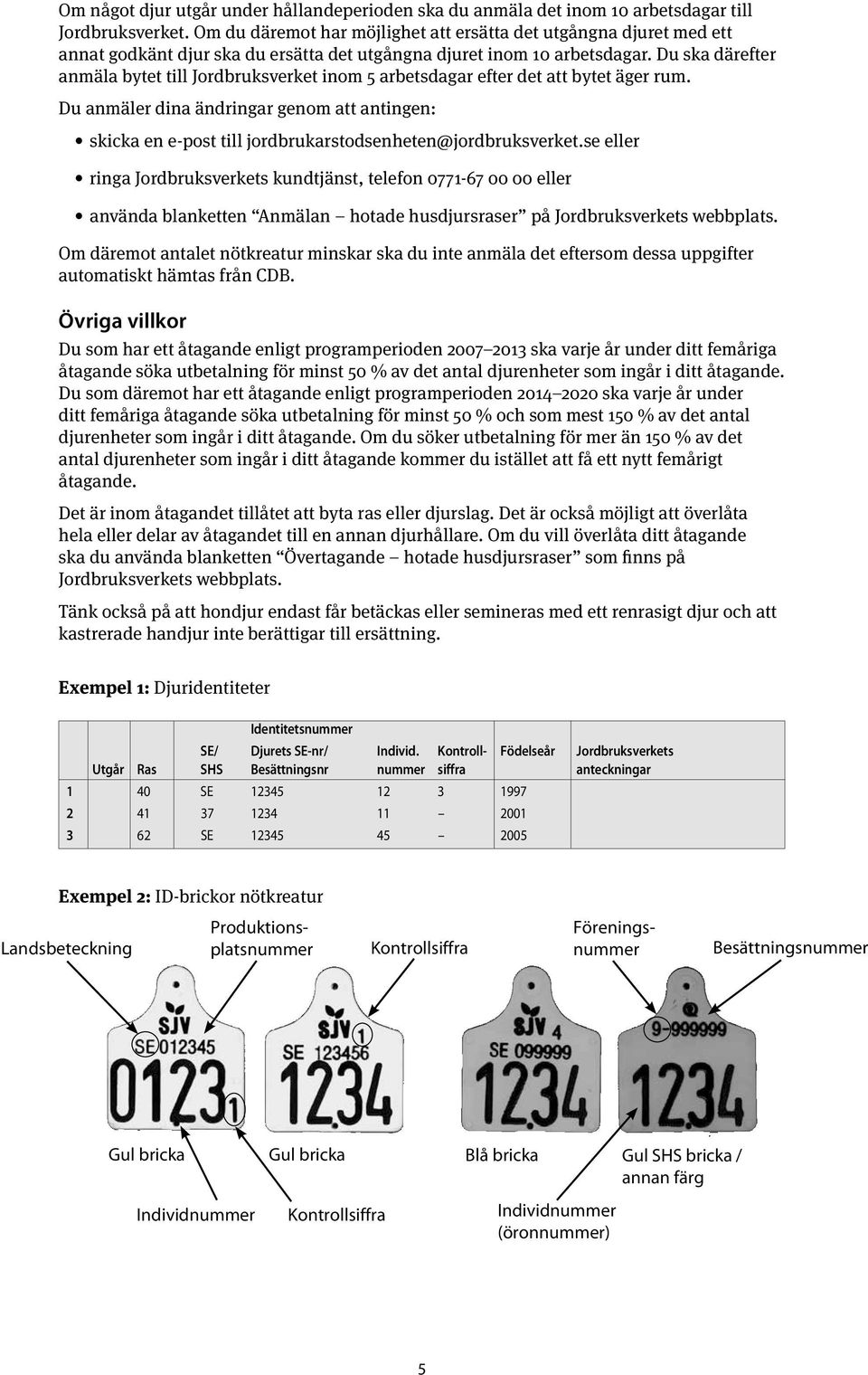 Du ska därefter anmäla bytet till Jordbruksverket inom 5 arbetsdagar efter det att bytet äger rum.