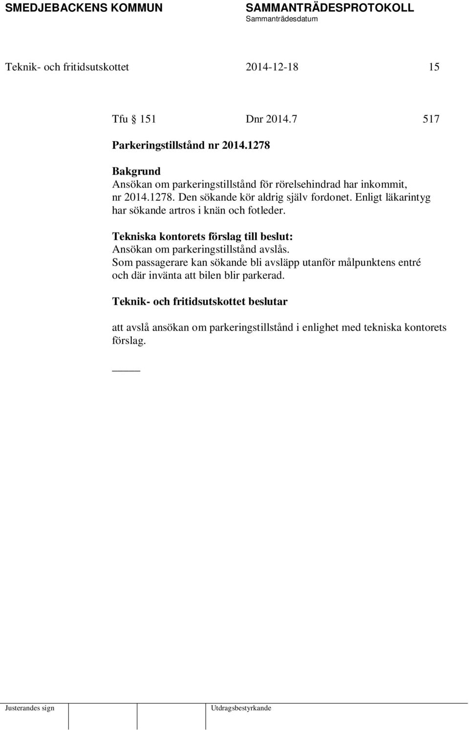 Enligt läkarintyg har sökande artros i knän och fotleder. Tekniska kontorets förslag till beslut: Ansökan om parkeringstillstånd avslås.