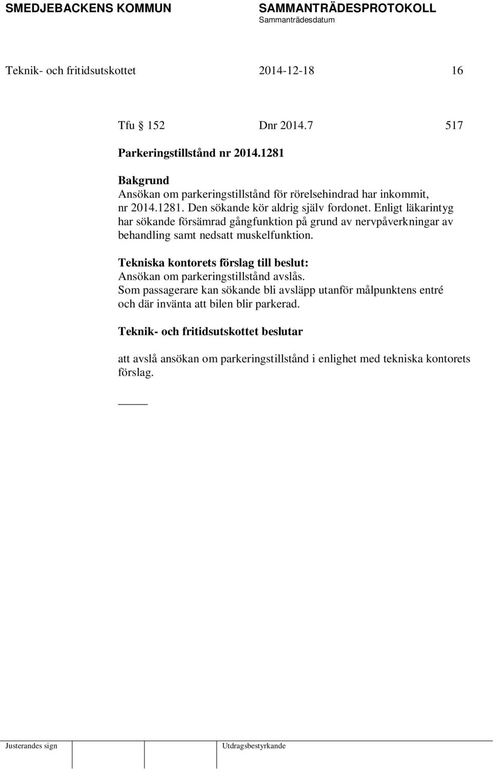 Enligt läkarintyg har sökande försämrad gångfunktion på grund av nervpåverkningar av behandling samt nedsatt muskelfunktion.