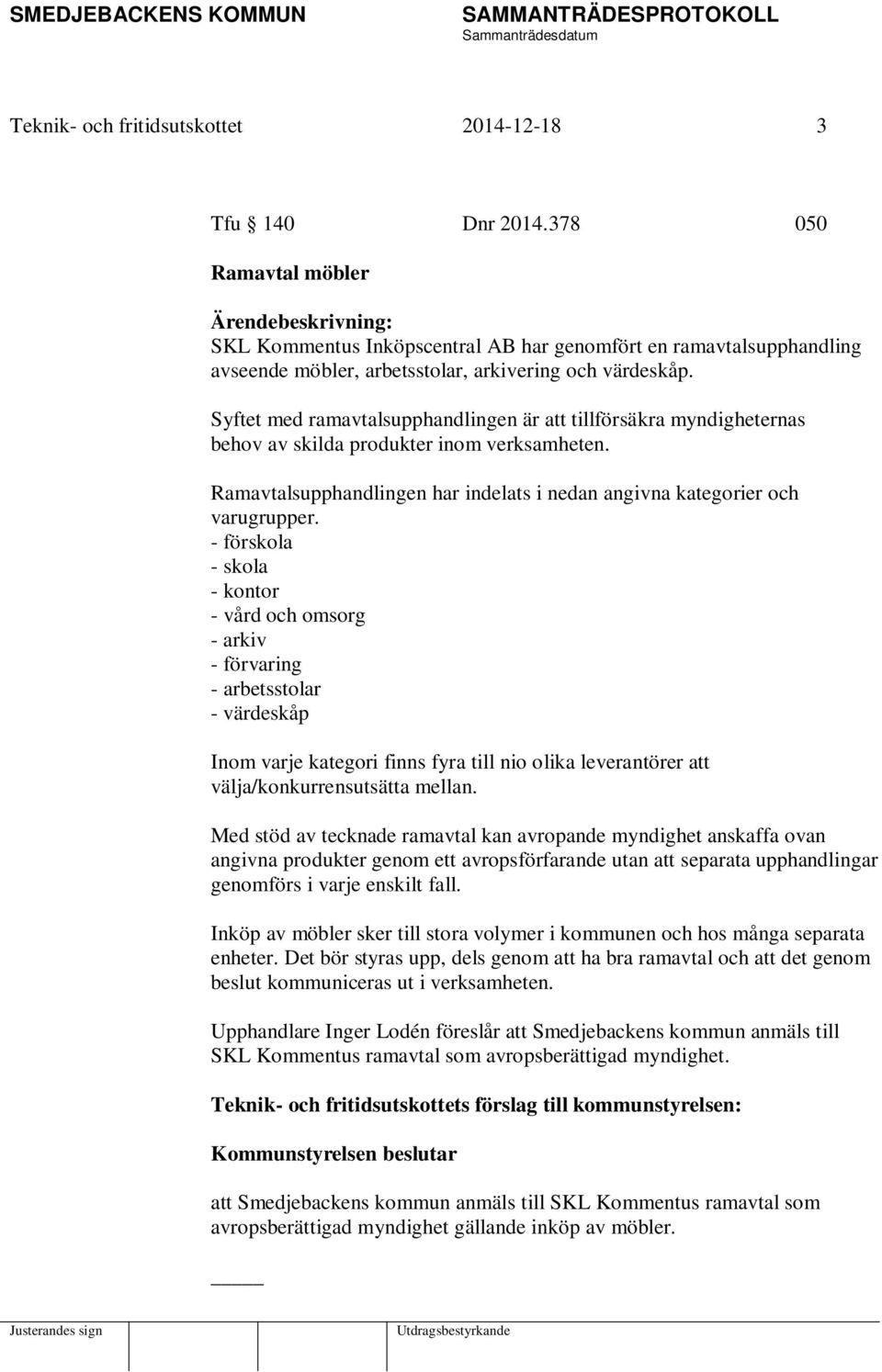 Syftet med ramavtalsupphandlingen är att tillförsäkra myndigheternas behov av skilda produkter inom verksamheten. Ramavtalsupphandlingen har indelats i nedan angivna kategorier och varugrupper.