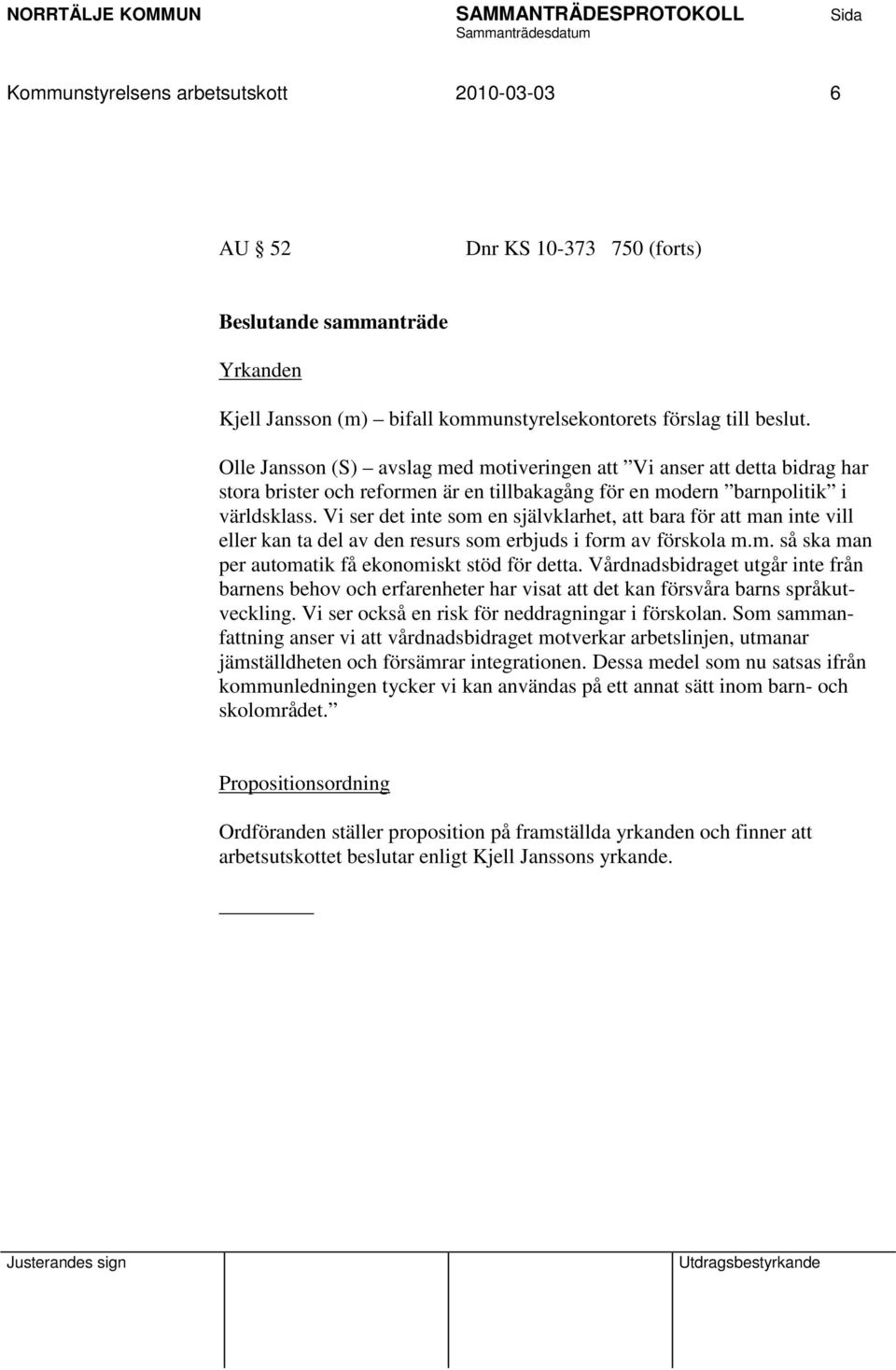 Vi ser det inte som en självklarhet, att bara för att man inte vill eller kan ta del av den resurs som erbjuds i form av förskola m.m. så ska man per automatik få ekonomiskt stöd för detta.