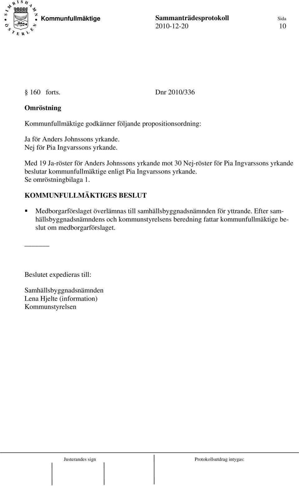 Med 19 Ja-röster för Anders Johnssons yrkande mot 30 Nej-röster för Pia Ingvarssons yrkande beslutar kommunfullmäktige enligt Pia Ingvarssons yrkande.