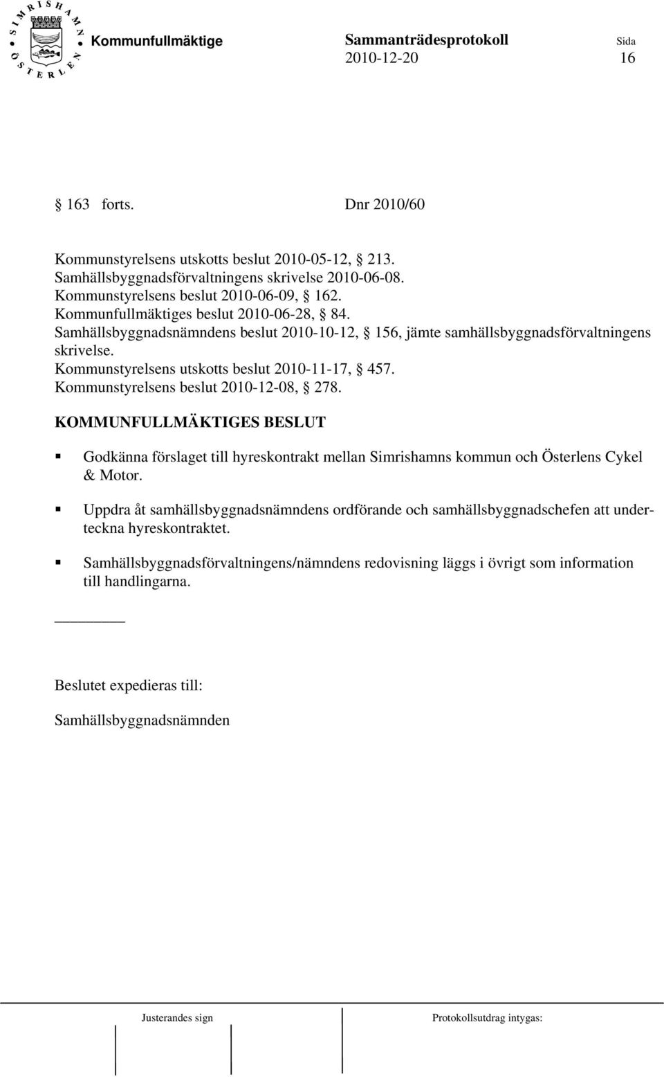 Kommunstyrelsens beslut 2010-12-08, 278. KOMMUNFULLMÄKTIGES BESLUT Godkänna förslaget till hyreskontrakt mellan Simrishamns kommun och Österlens Cykel & Motor.