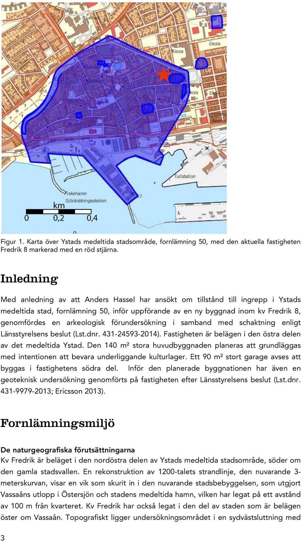 arkeologisk förundersökning i samband med schaktning enligt Länsstyrelsens beslut (Lst.dnr. 431-24593-2014). Fastigheten är belägen i den östra delen av det medeltida Ystad.