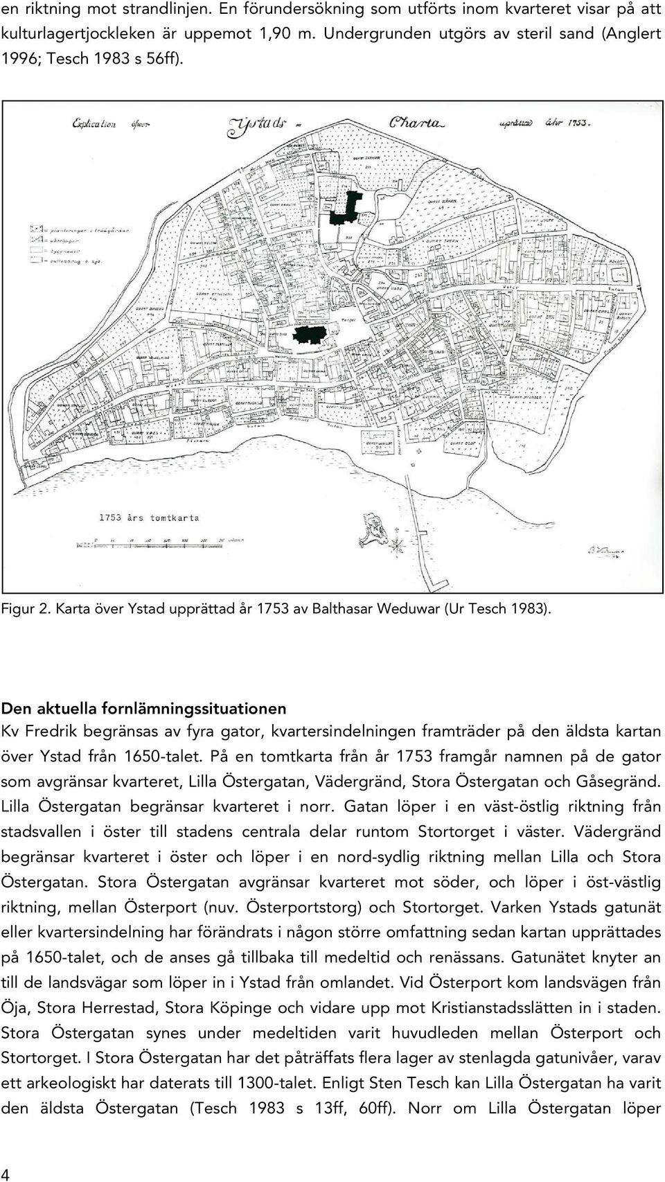Den aktuella fornlämningssituationen Kv Fredrik begränsas av fyra gator, kvartersindelningen framträder på den äldsta kartan över Ystad från 1650-talet.
