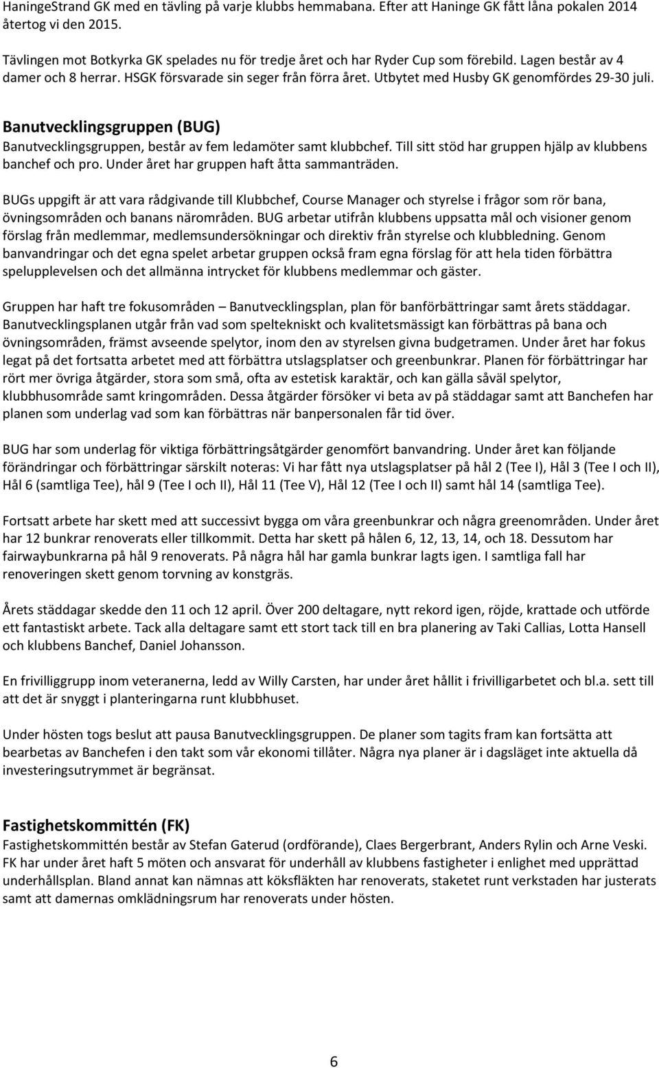 Utbytet med Husby GK genomfördes 29-30 juli. Banutvecklingsgruppen (BUG) Banutvecklingsgruppen, består av fem ledamöter samt klubbchef. Till sitt stöd har gruppen hjälp av klubbens banchef och pro.