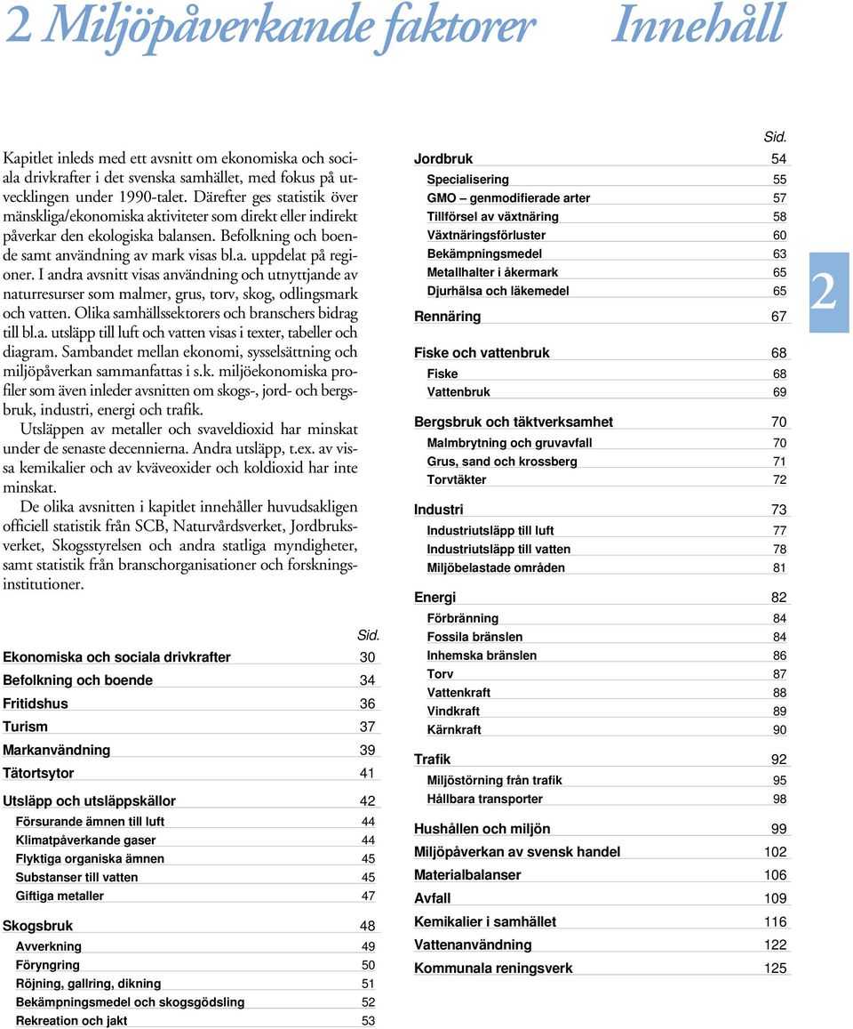 I andra avsnitt visas användning och utnyttjande av naturresurser som malmer, grus, torv, skog, odlingsmark och vatten. Olika samhällssektorers och branschers bidrag till bl.a. utsläpp till luft och vatten visas i texter, tabeller och diagram.