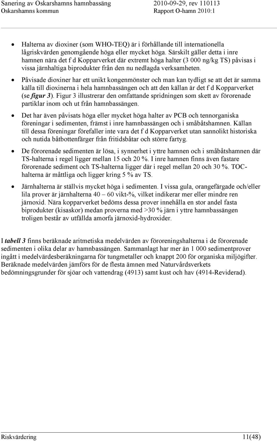 Påvisade dioxiner har ett unikt kongenmönster och man kan tydligt se att det är samma källa till dioxinerna i hela hamnbassängen och att den källan är det f d Kopparverket (se figur 3).