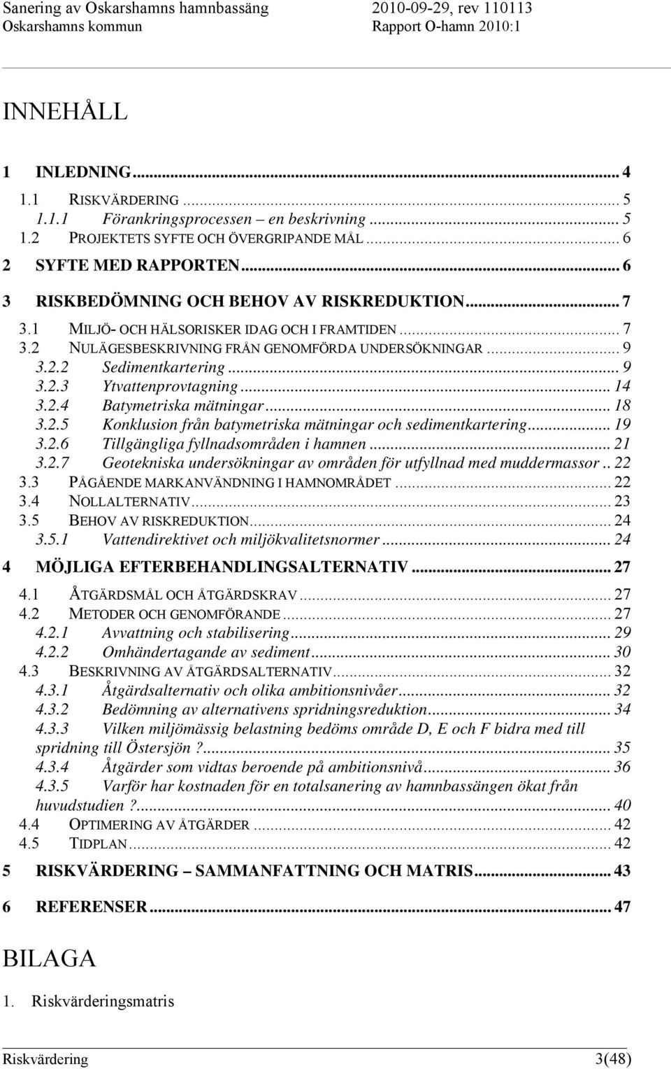 .. 14 3.2.4 Batymetriska mätningar... 18 3.2.5 Konklusion från batymetriska mätningar och sedimentkartering... 19 3.2.6 Tillgängliga fyllnadsområden i hamnen... 21 3.2.7 Geotekniska undersökningar av områden för utfyllnad med muddermassor.