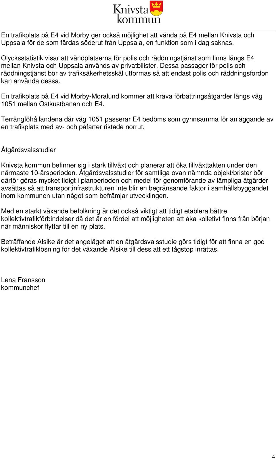 Dessa passager för polis och räddningstjänst bör av trafiksäkerhetsskäl utformas så att endast polis och räddningsfordon kan använda dessa.