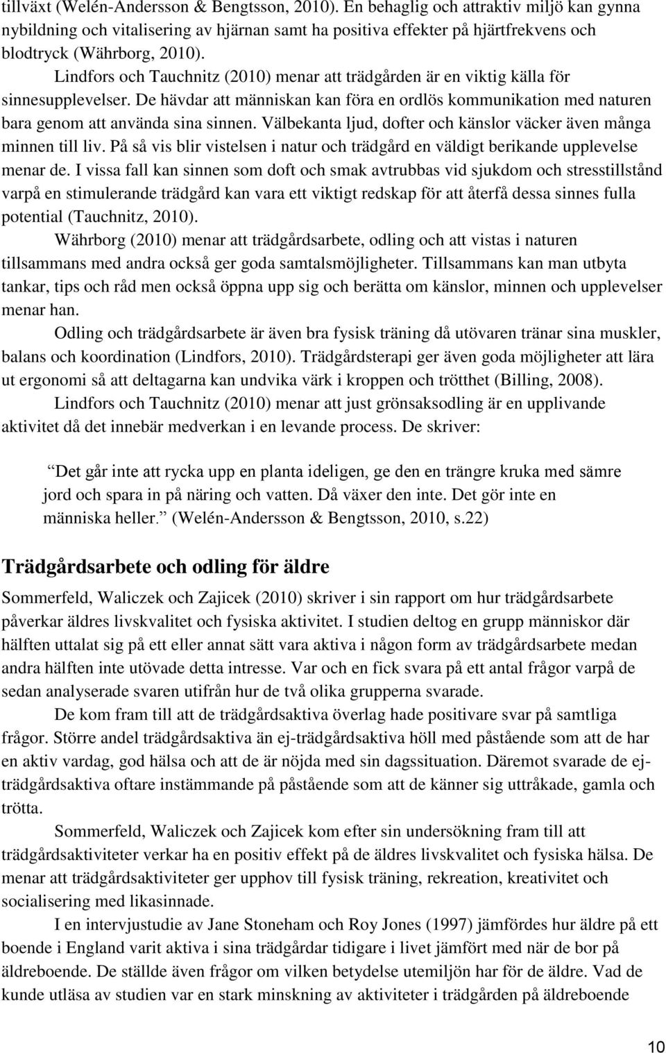 Lindfors och Tauchnitz (2010) menar att trädgården är en viktig källa för sinnesupplevelser. De hävdar att människan kan föra en ordlös kommunikation med naturen bara genom att använda sina sinnen.