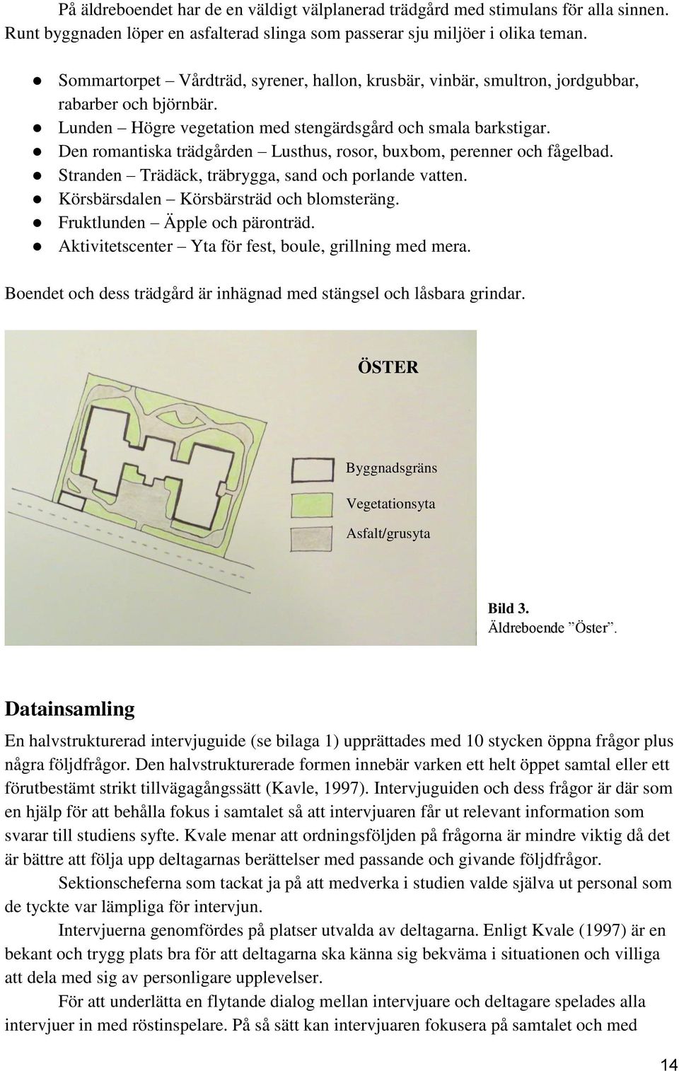 Den romantiska trädgården Lusthus, rosor, buxbom, perenner och fågelbad. Stranden Trädäck, träbrygga, sand och porlande vatten. Körsbärsdalen Körsbärsträd och blomsteräng.