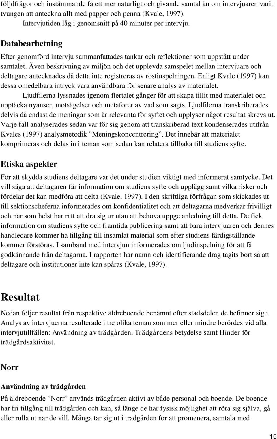 Även beskrivning av miljön och det upplevda samspelet mellan intervjuare och deltagare antecknades då detta inte registreras av röstinspelningen.