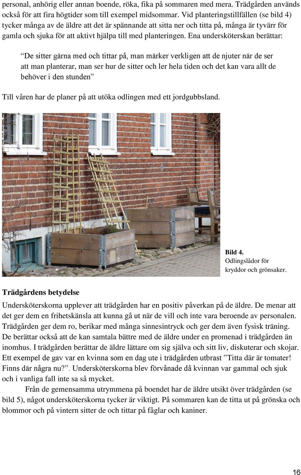 Ena undersköterskan berättar: De sitter gärna med och tittar på, man märker verkligen att de njuter när de ser att man planterar, man ser hur de sitter och ler hela tiden och det kan vara allt de