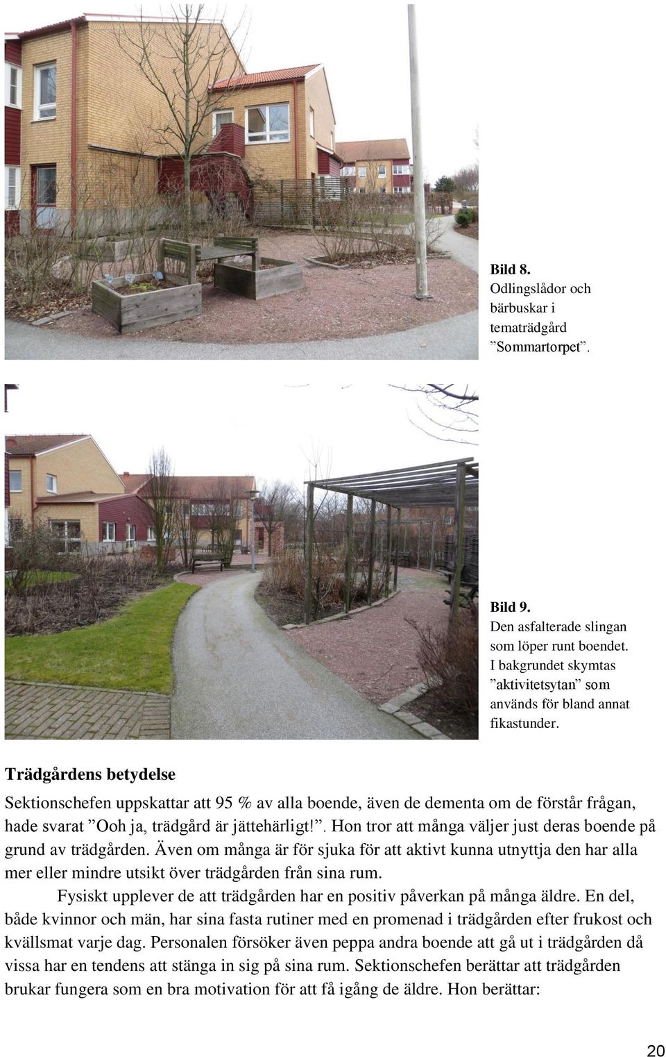 . Hon tror att många väljer just deras boende på grund av trädgården. Även om många är för sjuka för att aktivt kunna utnyttja den har alla mer eller mindre utsikt över trädgården från sina rum.