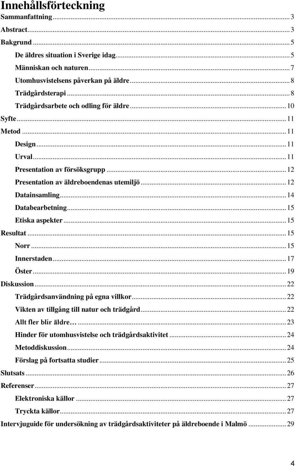 .. 14 Databearbetning... 15 Etiska aspekter... 15 Resultat... 15 Norr... 15 Innerstaden... 17 Öster... 19 Diskussion... 22 Trädgårdsanvändning på egna villkor.
