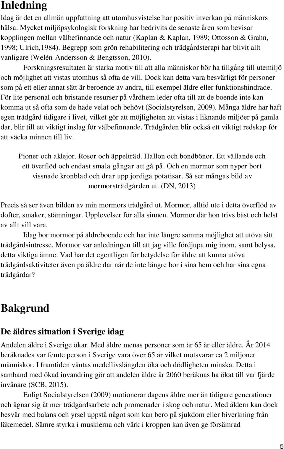 Begrepp som grön rehabilitering och trädgårdsterapi har blivit allt vanligare (Welén-Andersson & Bengtsson, 2010).