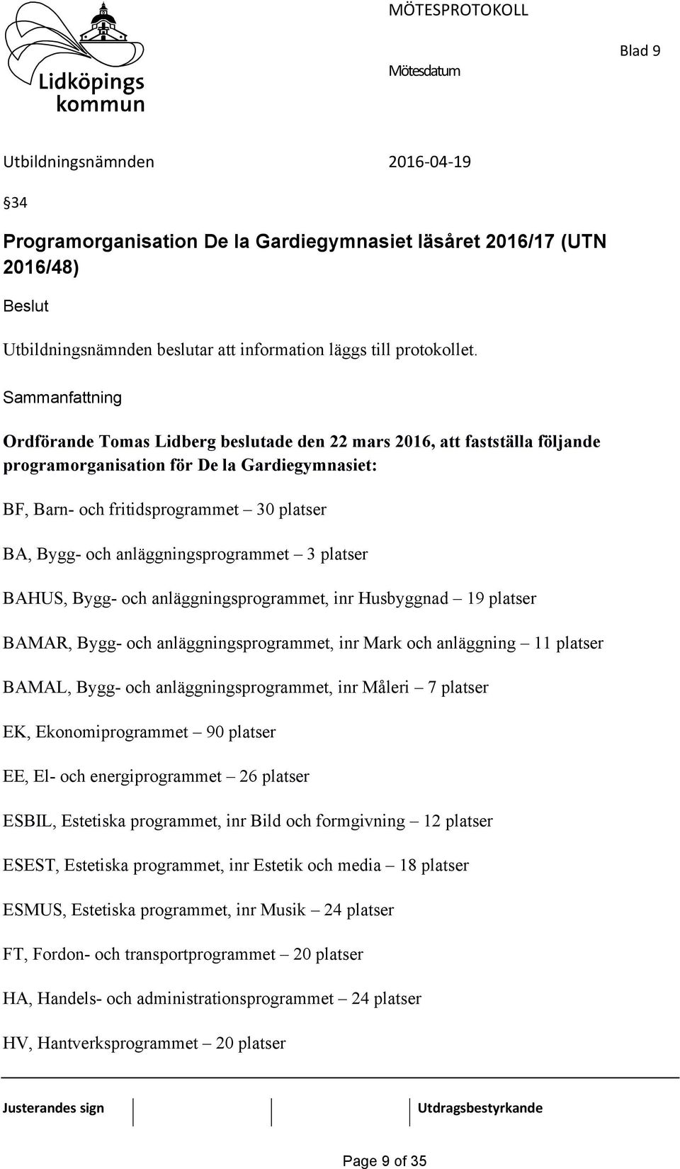 anläggningsprogrammet 3 platser BAHUS, Bygg- och anläggningsprogrammet, inr Husbyggnad 19 platser BAMAR, Bygg- och anläggningsprogrammet, inr Mark och anläggning 11 platser BAMAL, Bygg- och