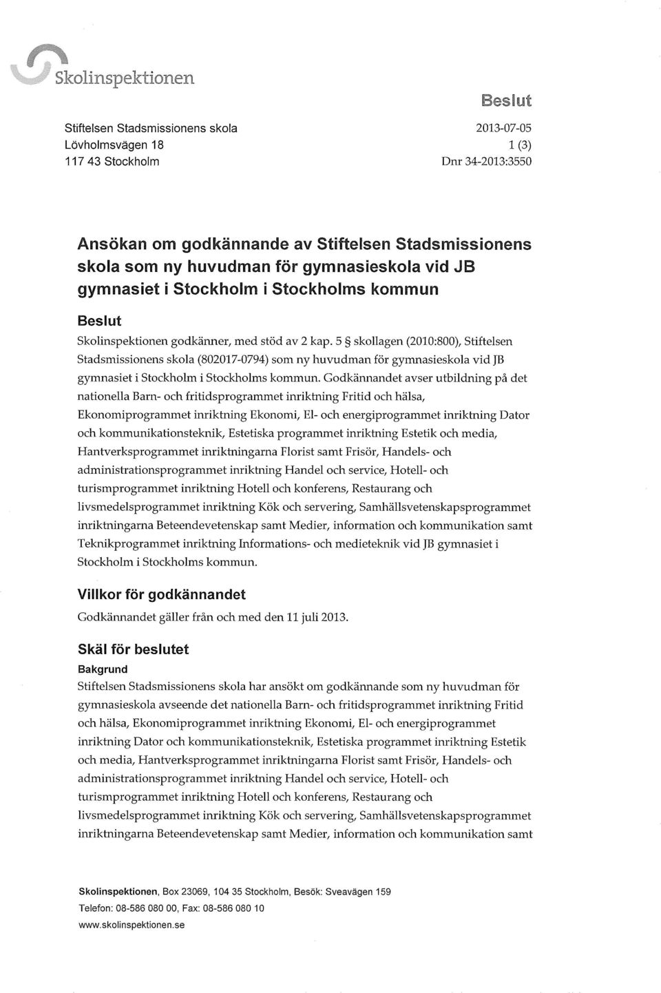 5 skollagen (2010:800), Stiftelsen Stadsmissionens skola (802017-0794) som ny huvudman för gymnasieskola vid JB gymnasiet i Stockholm i Stockholms kommun.