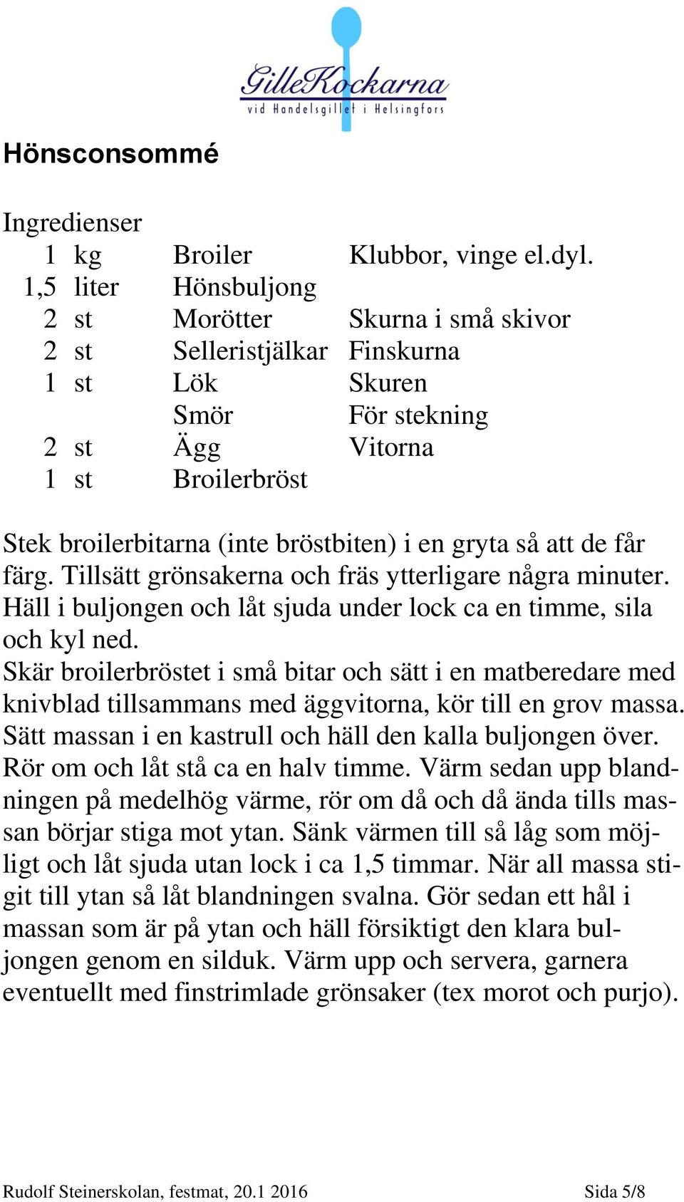 gryta så att de får färg. Tillsätt grönsakerna och fräs ytterligare några minuter. Häll i buljongen och låt sjuda under lock ca en timme, sila och kyl ned.