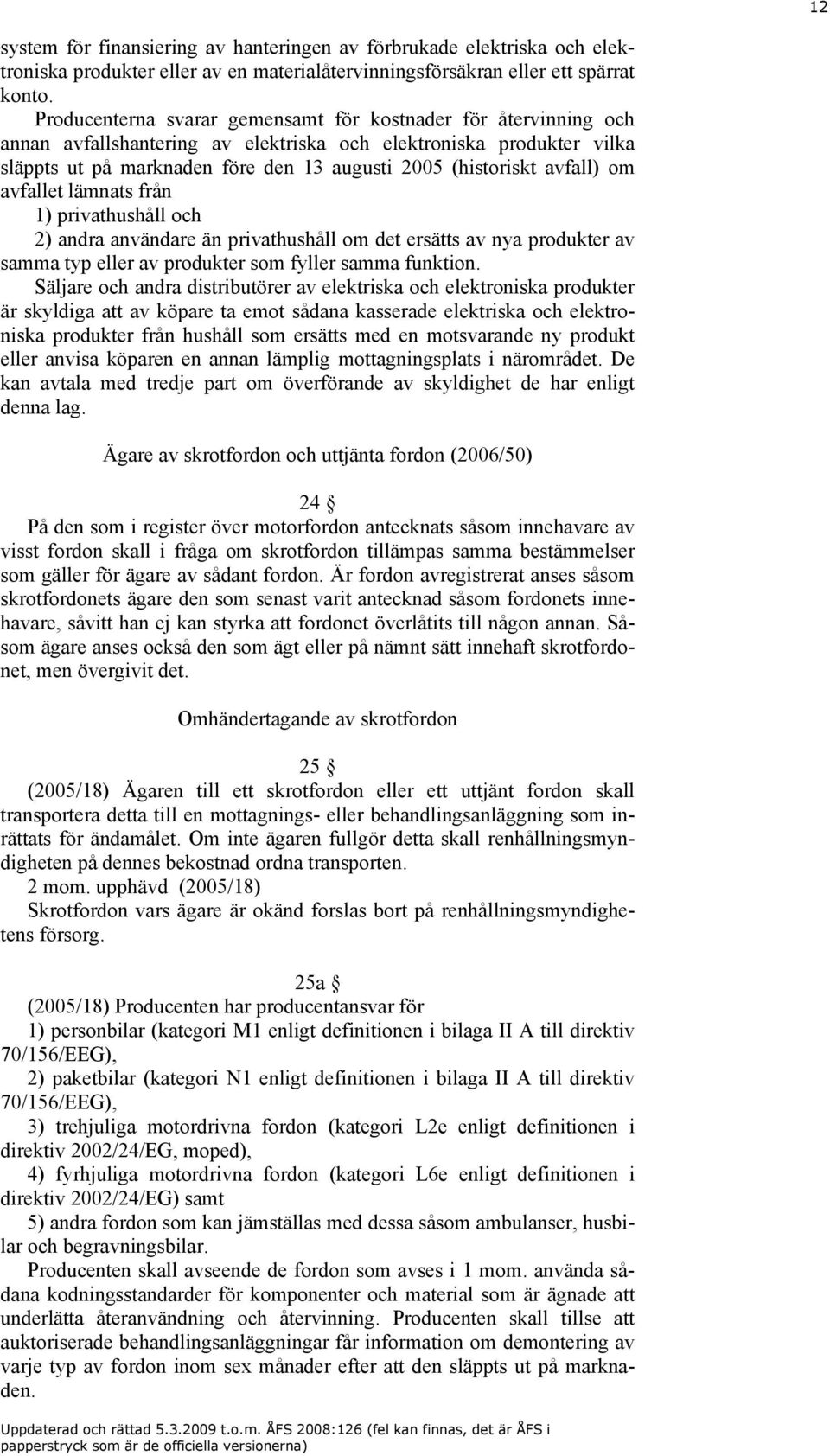 avfall) om avfallet lämnats från 1) privathushåll och 2) andra användare än privathushåll om det ersätts av nya produkter av samma typ eller av produkter som fyller samma funktion.