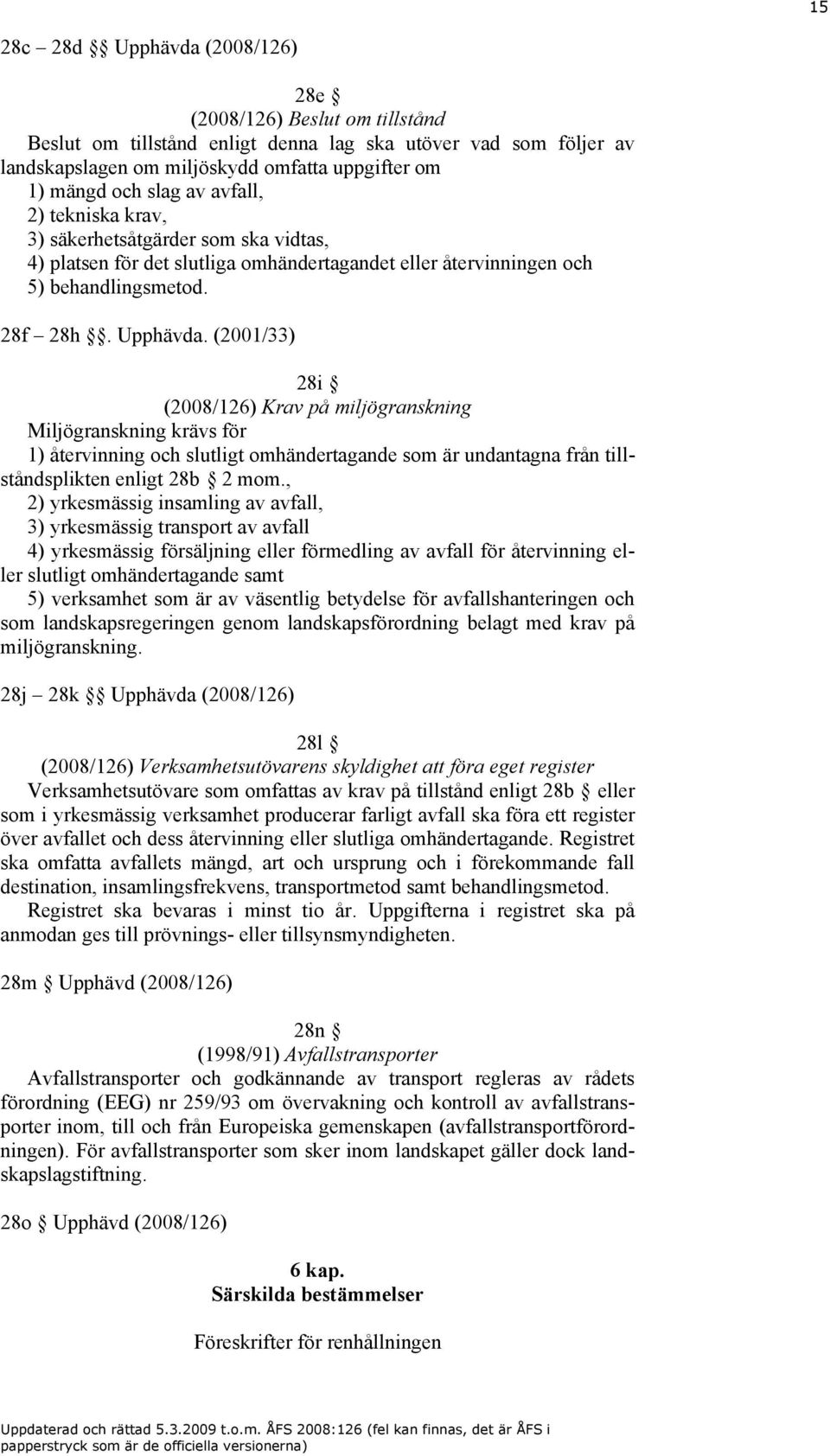 (2001/33) 28i (2008/126) Krav på miljögranskning Miljögranskning krävs för 1) återvinning och slutligt omhändertagande som är undantagna från tillståndsplikten enligt 28b 2 mom.