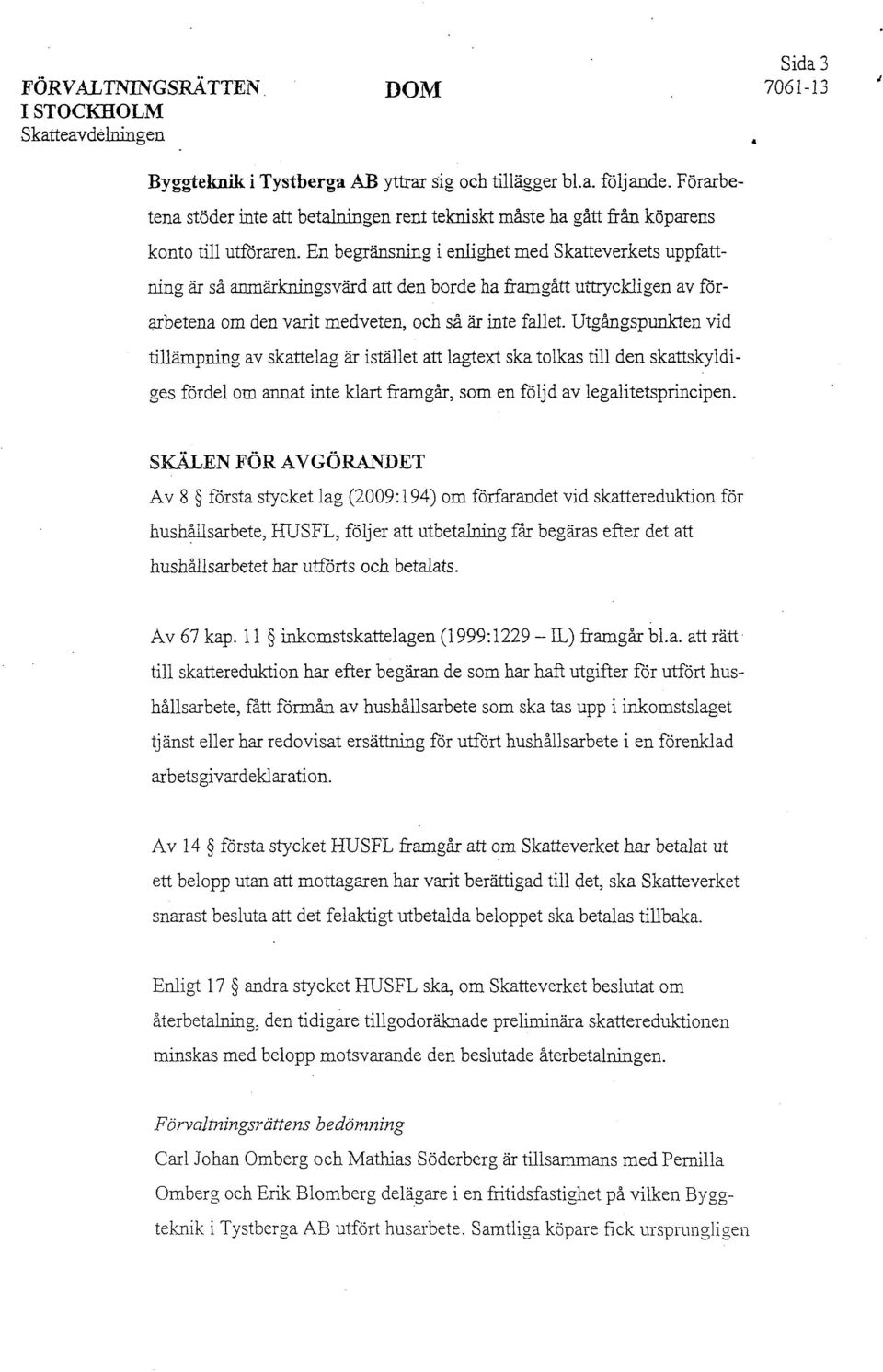 En begränsning i enlighet med Skatteverkets uppfattning är så anmärkningsvärd att den borde ha framgått uttryckligen av förarbetena om den varit medveten, och så är inte fallet.