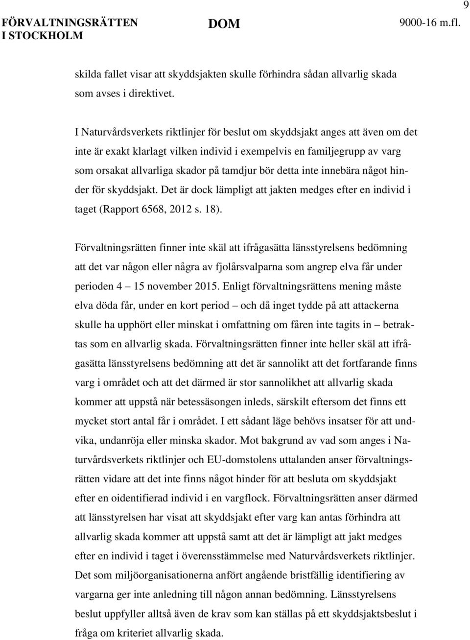 detta inte innebära något hinder för skyddsjakt. Det är dock lämpligt att jakten medges efter en individ i taget (Rapport 6568, 2012 s. 18).