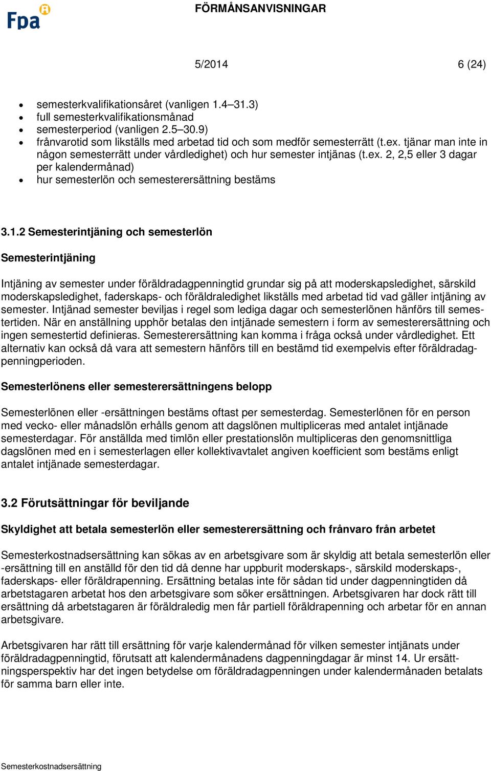 1.2 Semesterintjäning och semesterlön Semesterintjäning Intjäning av semester under föräldradagpenningtid grundar sig på att moderskapsledighet, särskild moderskapsledighet, faderskaps- och