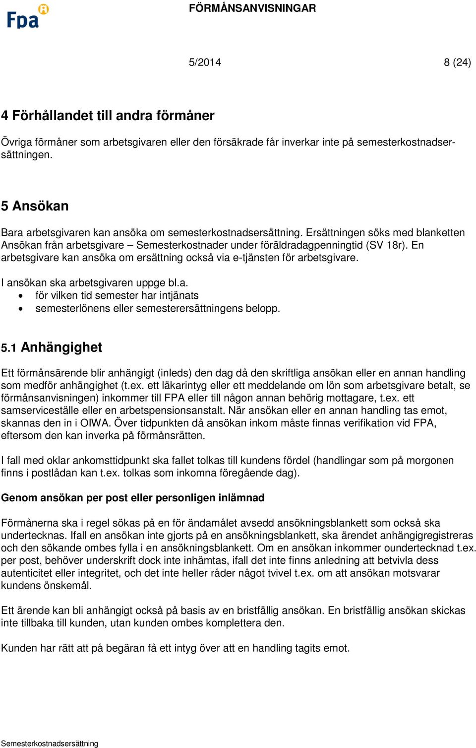 En arbetsgivare kan ansöka om ersättning också via e-tjänsten för arbetsgivare. I ansökan ska arbetsgivaren uppge bl.a. för vilken tid semester har intjänats semesterlönens eller semesterersättningens belopp.