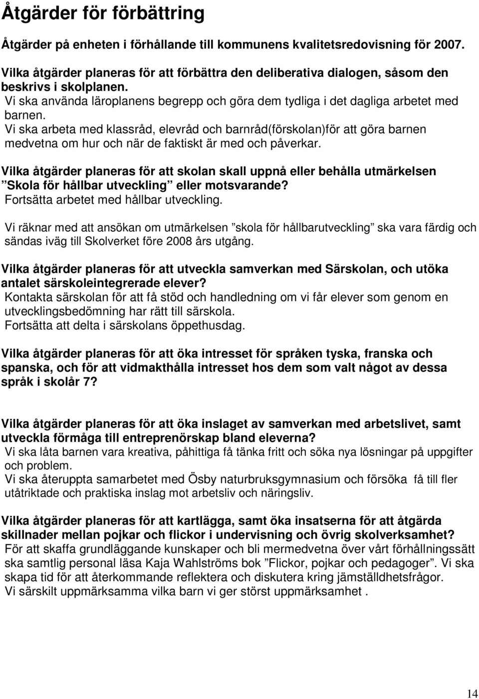 Vi ska arbeta med klassråd, elevråd och barnråd(förskolan)för att göra barnen medvetna om hur och när de faktiskt är med och påverkar.