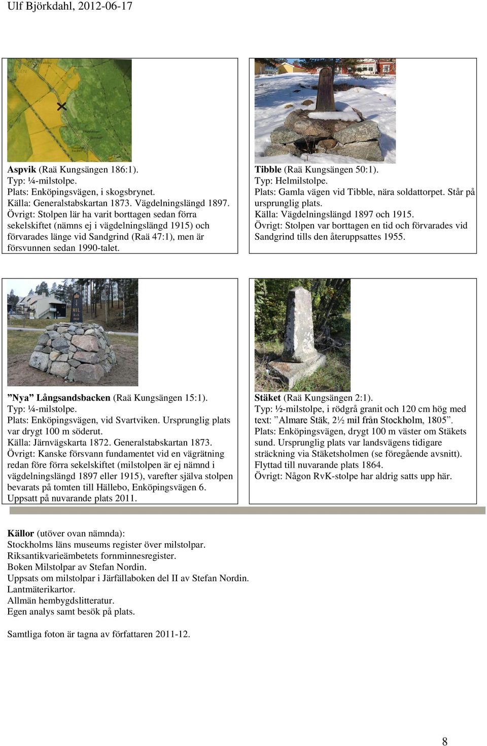 Tibble (Raä Kungsängen 50:1). Typ: Helmilstolpe. Plats: Gamla vägen vid Tibble, nära soldattorpet. Står på ursprunglig plats. Källa: Vägdelningslängd 1897 och 1915.