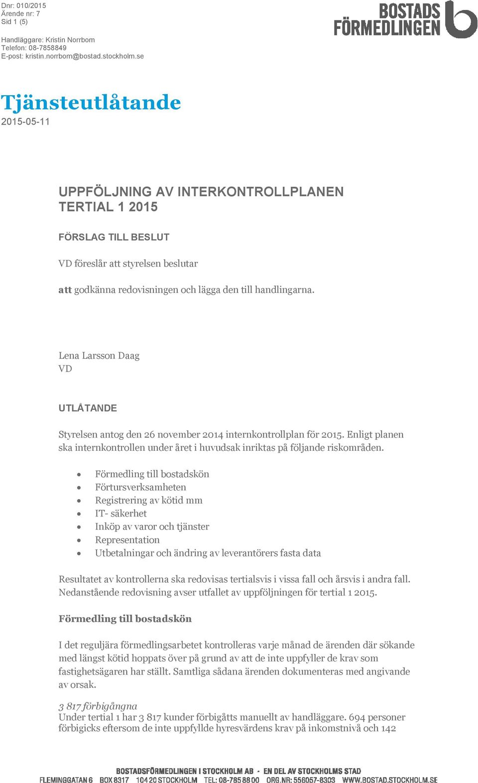 Lena Larsson Daag VD UTLÅTANDE Styrelsen antog den 26 november 2014 internkontrollplan för 2015. Enligt planen ska internkontrollen under året i huvudsak inriktas på följande riskområden.