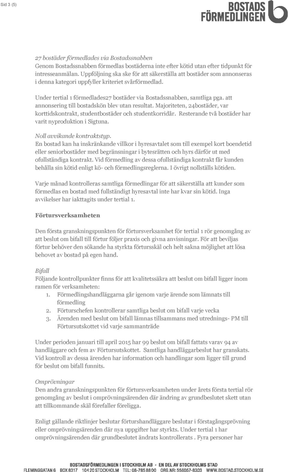 att annonsering till bostadskön blev utan resultat. Majoriteten, 24bostäder, var korttidskontrakt, studentbostäder och studentkorridår. Resterande två bostäder har varit nyproduktion i Sigtuna.