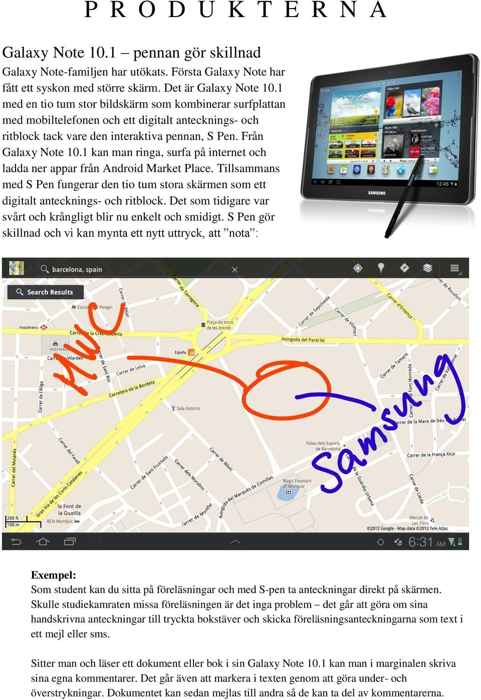 1 kan man ringa, surfa på internet och ladda ner appar från Android Market Place. Tillsammans med S Pen fungerar den tio tum stora skärmen som ett digitalt antecknings- och ritblock.
