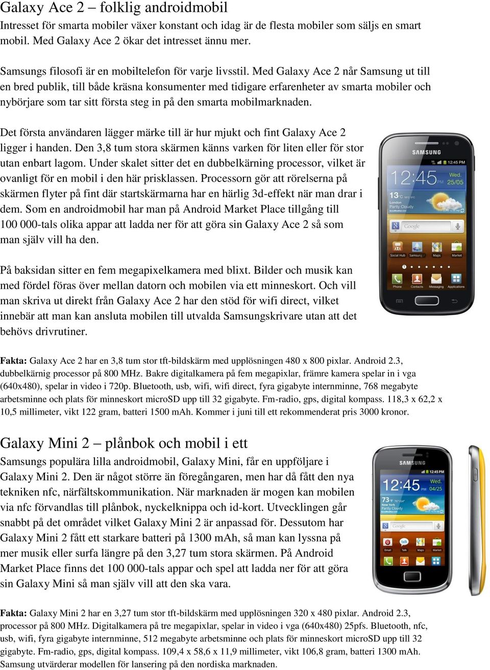 Med Galaxy Ace 2 når Samsung ut till en bred publik, till både kräsna konsumenter med tidigare erfarenheter av smarta mobiler och nybörjare som tar sitt första steg in på den smarta mobilmarknaden.