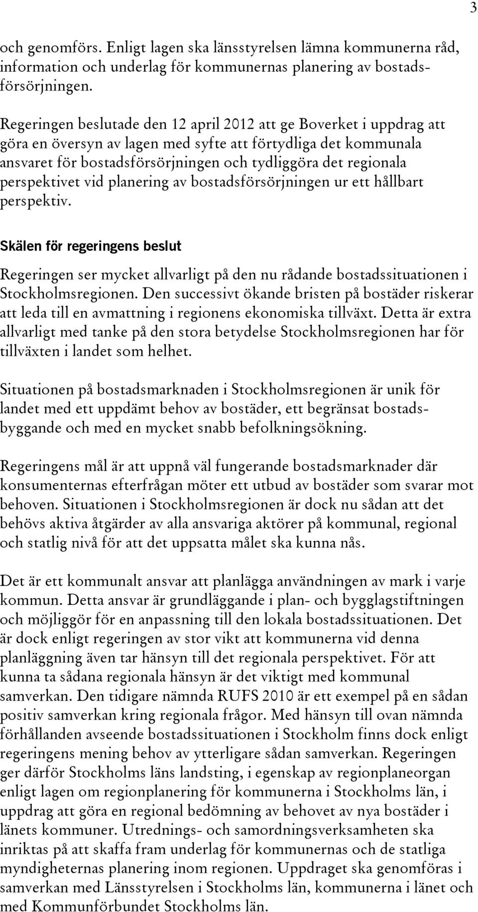 perspektivet vid planering av bostadsförsörjningen ur ett hållbart perspektiv. Skälen för regeringens beslut Regeringen ser mycket allvarligt på den nu rådande bostadssituationen i Stockholmsregionen.