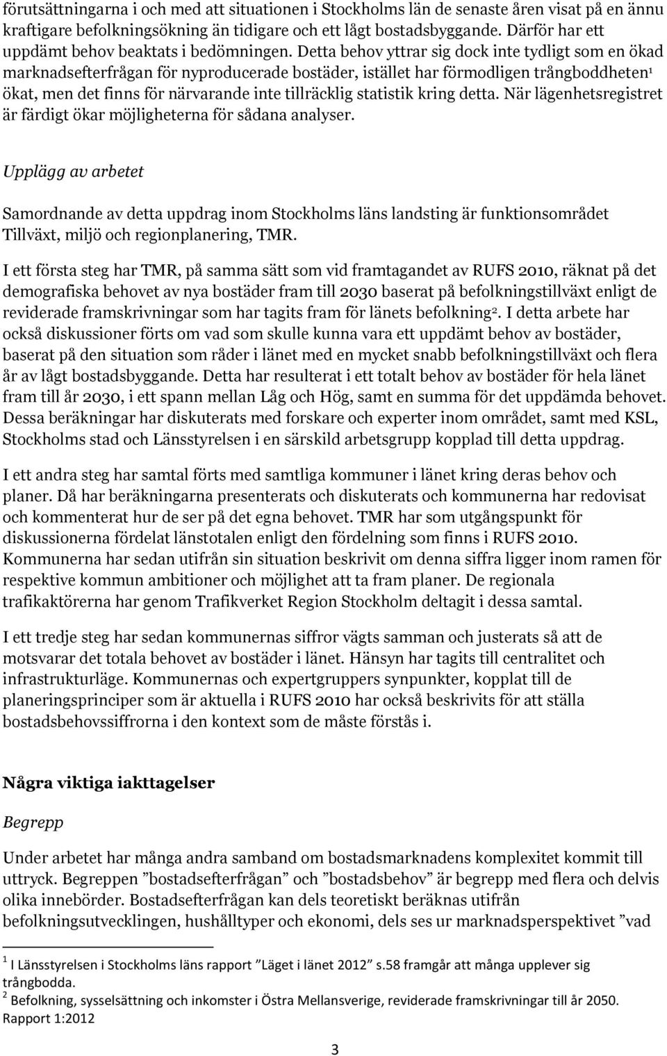 Detta behov yttrar sig dock inte tydligt som en ökad marknadsefterfrågan för nyproducerade bostäder, istället har förmodligen trångboddheten 1 ökat, men det finns för närvarande inte tillräcklig
