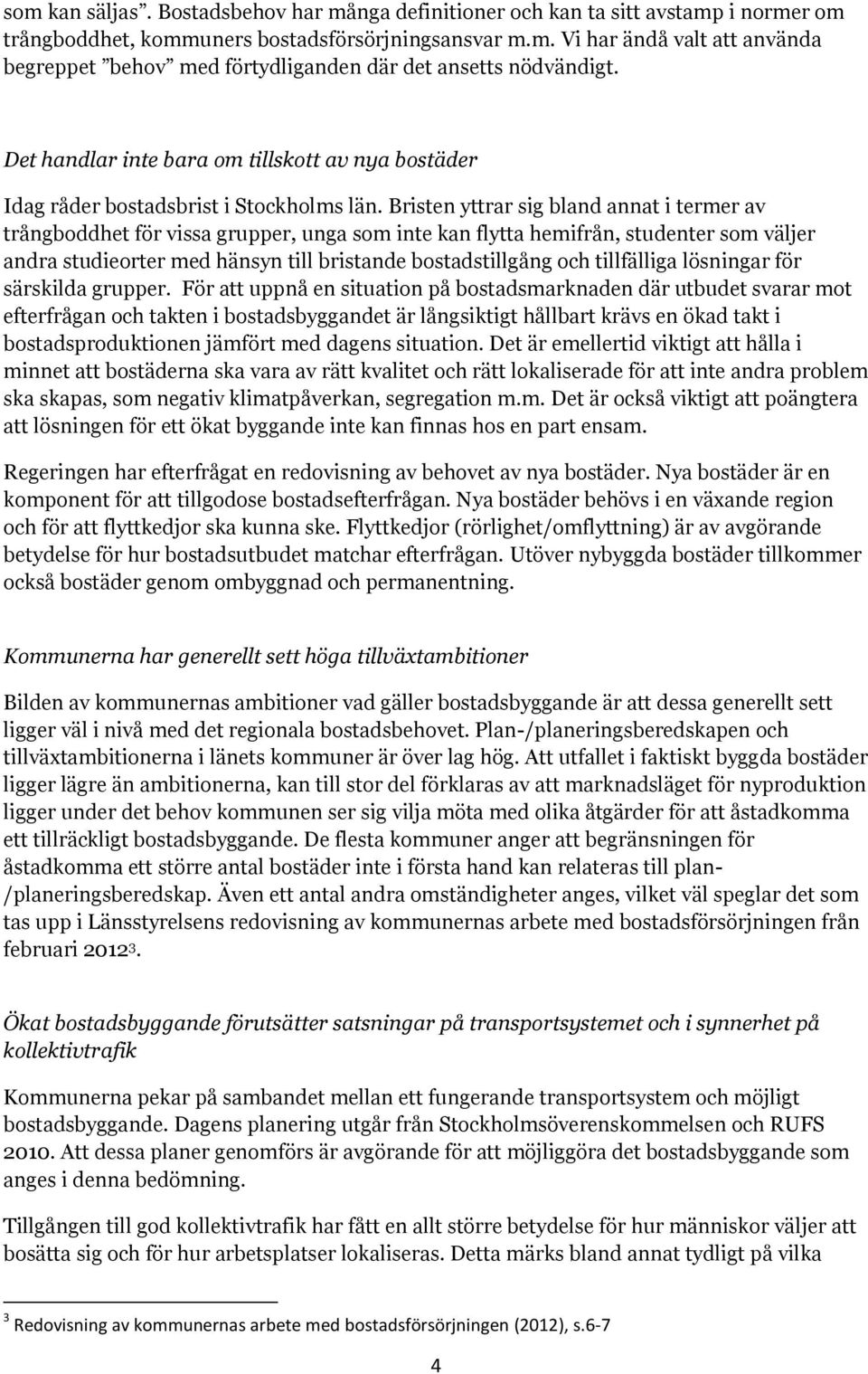 Bristen yttrar sig bland annat i termer av trångboddhet för vissa grupper, unga som inte kan flytta hemifrån, studenter som väljer andra studieorter med hänsyn till bristande bostadstillgång och