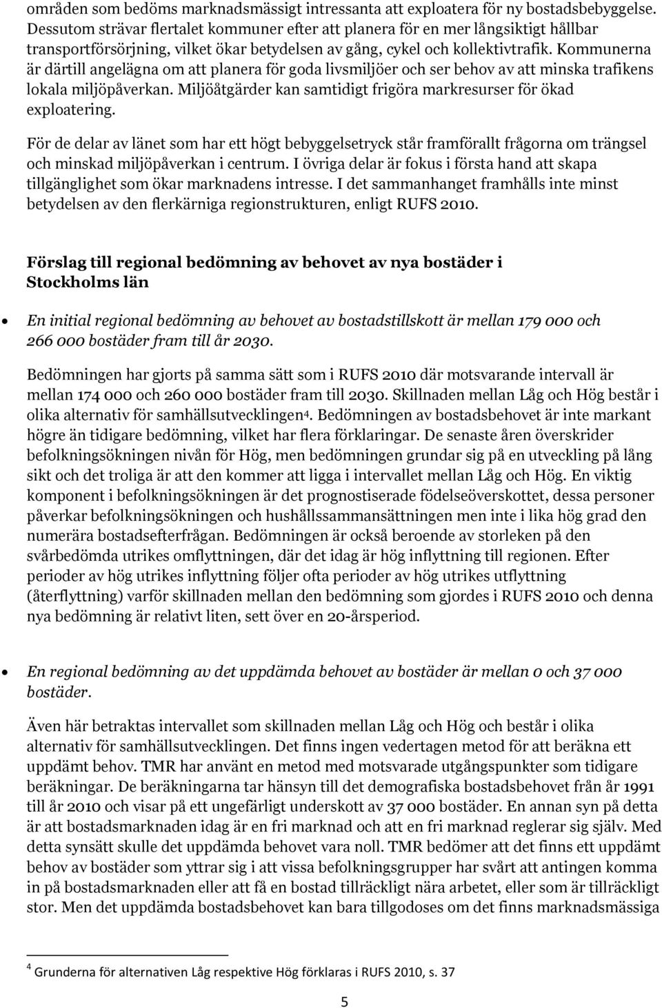 Kommunerna är därtill angelägna om att planera för goda livsmiljöer och ser behov av att minska trafikens lokala miljöpåverkan. Miljöåtgärder kan samtidigt frigöra markresurser för ökad exploatering.