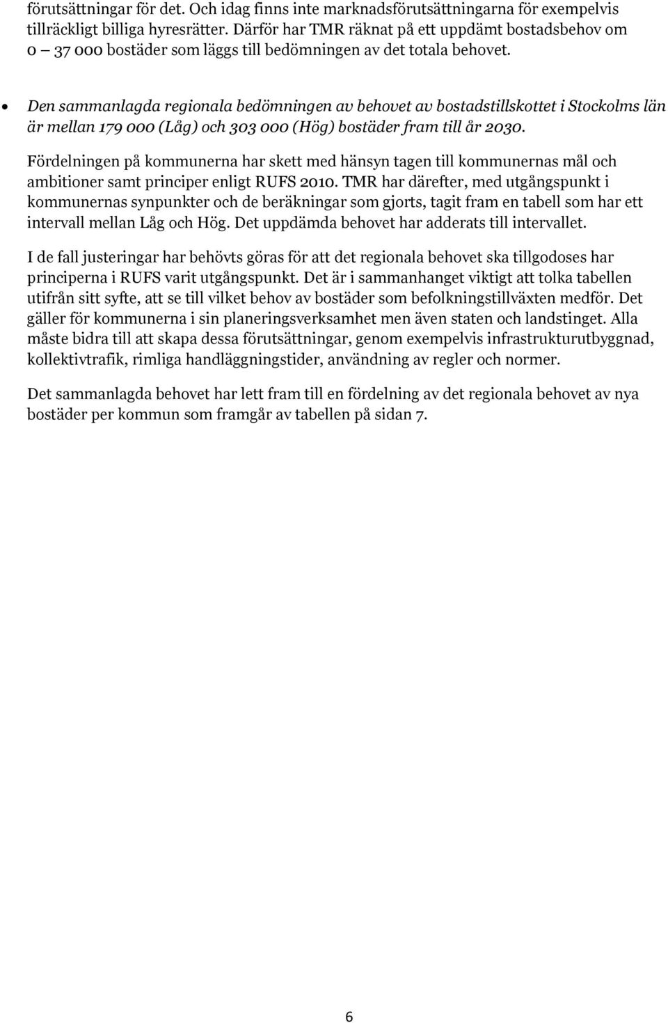 Den sammanlagda regionala bedömningen av behovet av bostadstillskottet i Stockolms län är mellan 179 000 (Låg) och 303 000 (Hög) bostäder fram till år 2030.